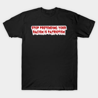 Stop Pretending Your Racism is Patriotism T-Shirt